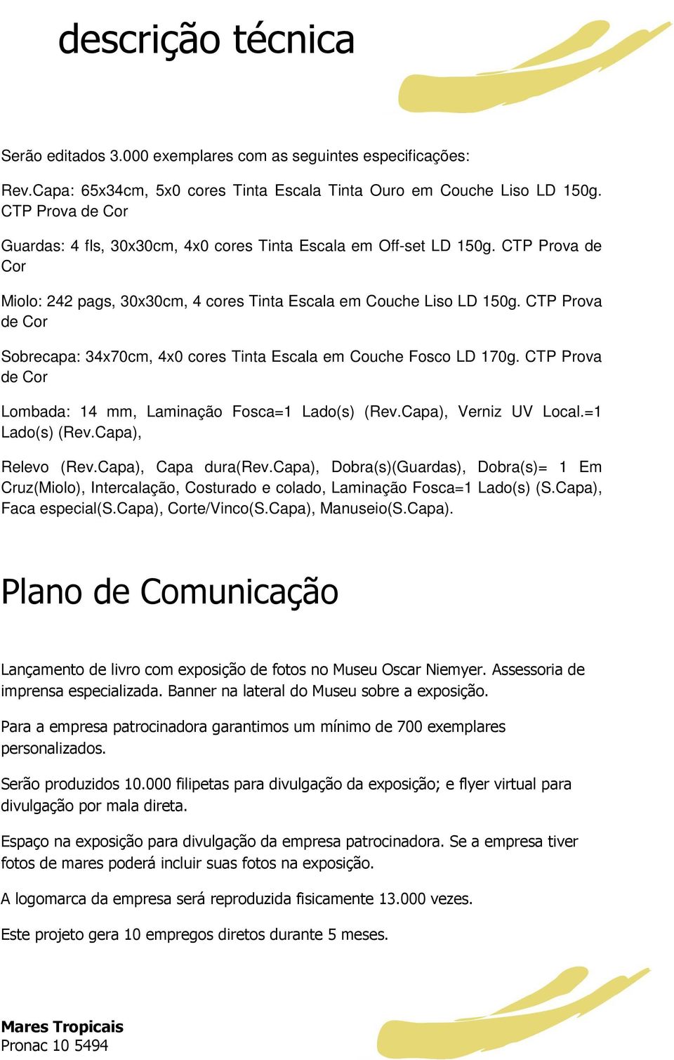 CTP Prova de Cor Sobrecapa: 34x70cm, 4x0 cores Tinta Escala em Couche Fosco LD 170g. CTP Prova de Cor Lombada: 14 mm, Laminação Fosca=1 Lado(s) (Rev.Capa), Verniz UV Local.=1 Lado(s) (Rev.Capa), Relevo (Rev.