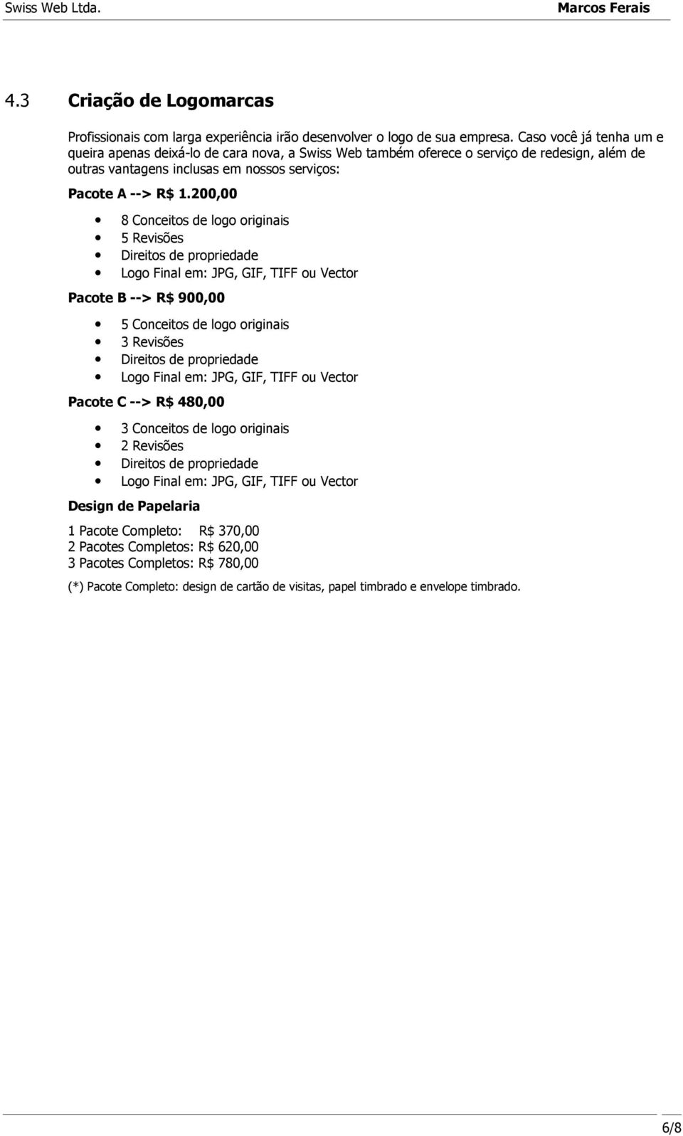 200,00 8 Conceitos de logo originais 5 Revisões Direitos de propriedade Logo Final em: JPG, GIF, TIFF ou Vector Pacote B --> R$ 900,00 5 Conceitos de logo originais 3 Revisões Direitos de propriedade