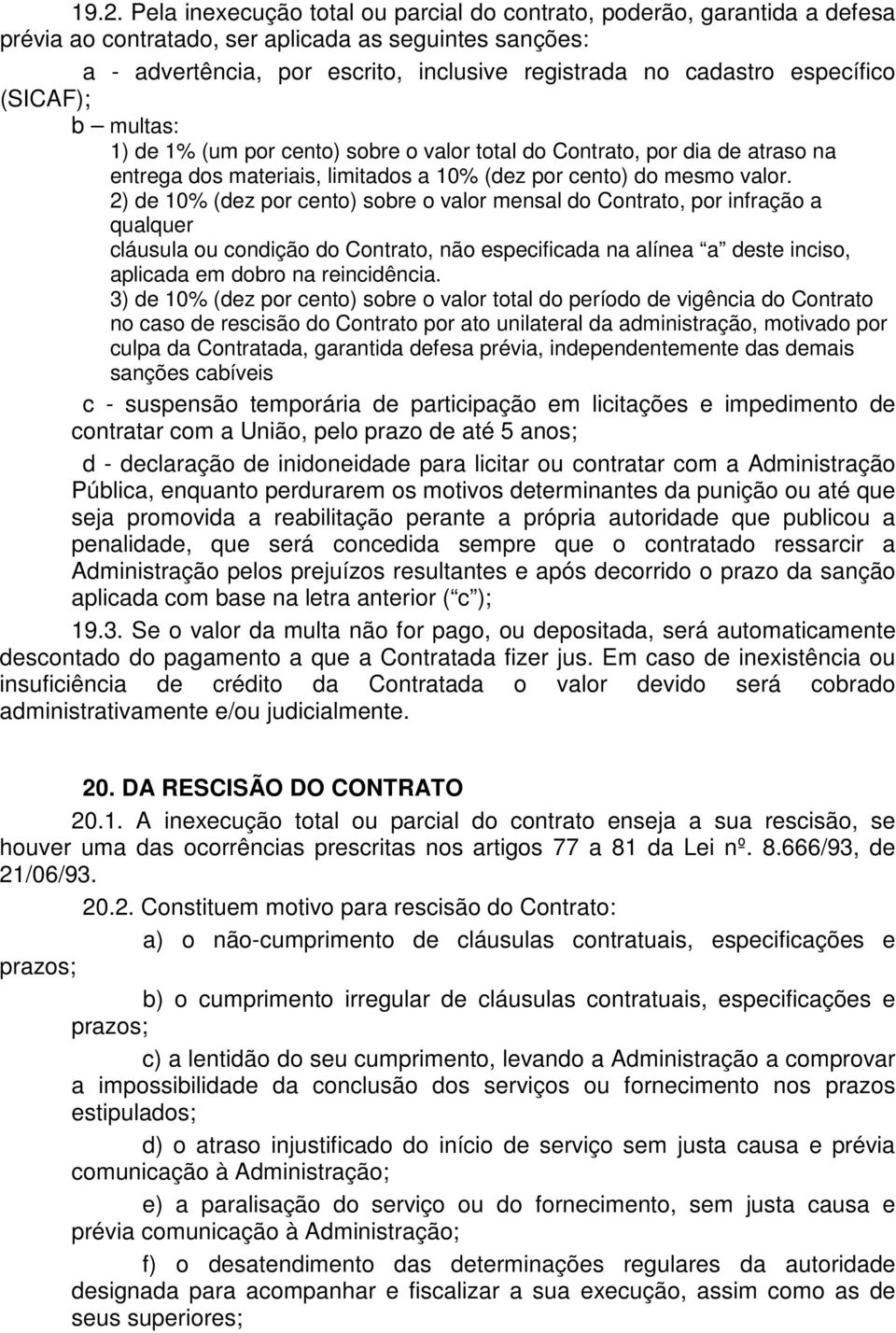 2) de 10% (dez por cento) sobre o valor mensal do Contrato, por infração a qualquer cláusula ou condição do Contrato, não especificada na alínea a deste inciso, aplicada em dobro na reincidência.