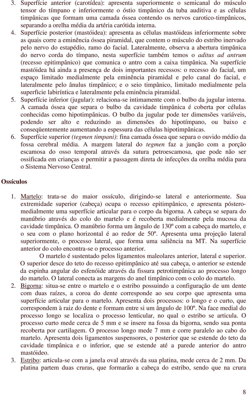 Superfície posterior (mastóidea): apresenta as células mastóideas inferiormente sobre as quais corre a eminência óssea piramidal, que contem o músculo do estribo inervado pelo nervo do estapédio,