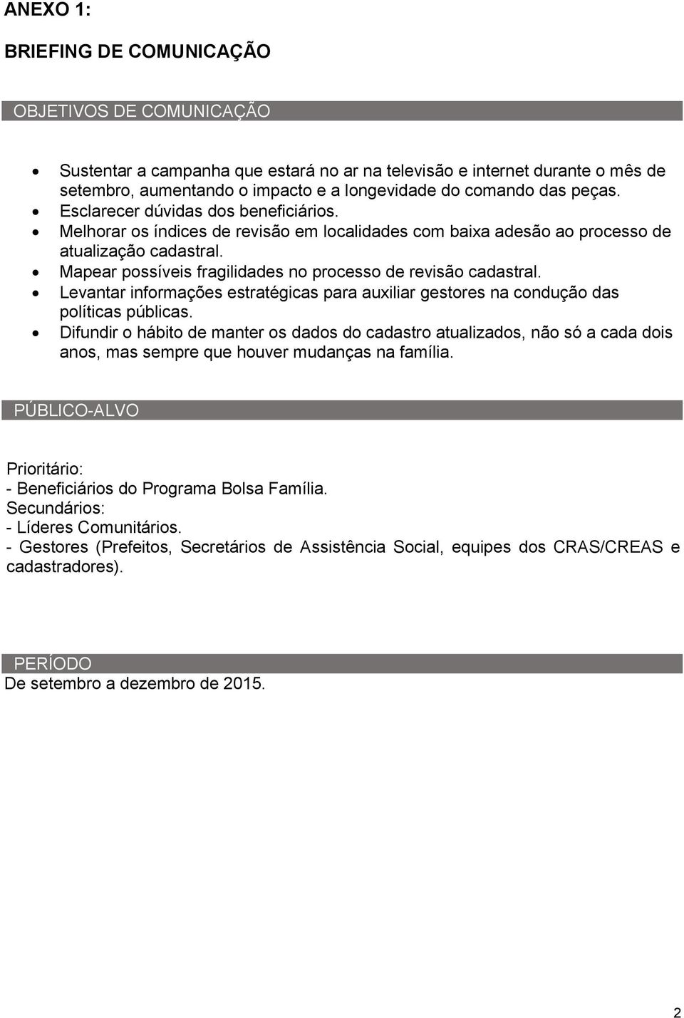 Mapear possíveis fragilidades no processo de revisão cadastral. Levantar informações estratégicas para auxiliar gestores na condução das políticas públicas.