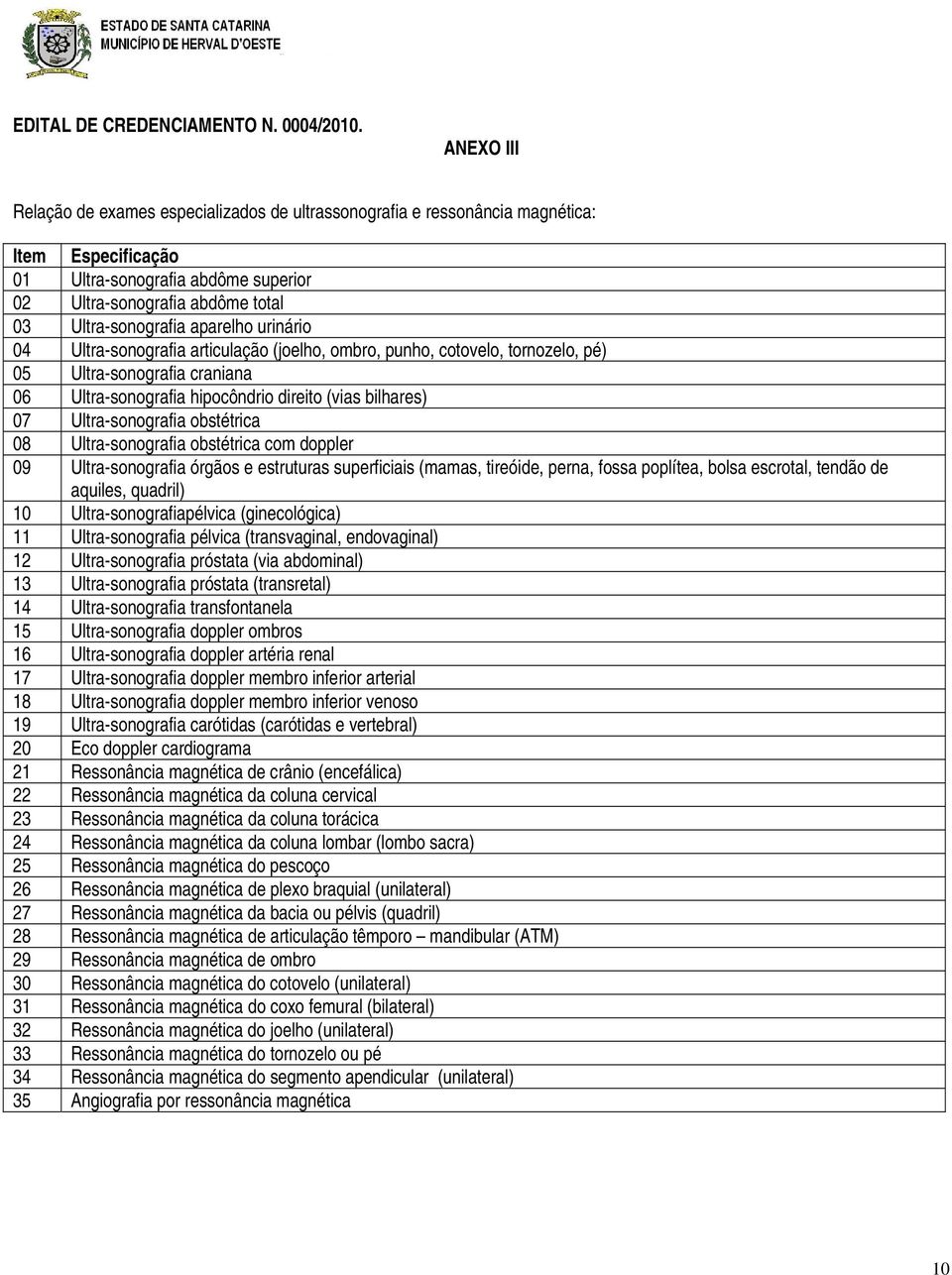 aparelho urinário 04 Ultra-sonografia articulação (joelho, ombro, punho, cotovelo, tornozelo, pé) 05 Ultra-sonografia craniana 06 Ultra-sonografia hipocôndrio direito (vias bilhares) 07