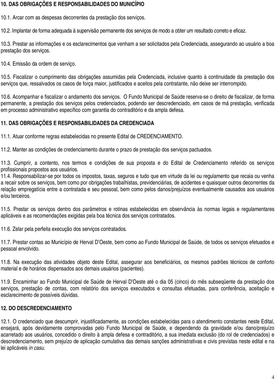 Prestar as informações e os esclarecimentos que venham a ser solicitados pela Credenciada, assegurando ao usuário a boa prestação dos serviços. 10.4. Emissão da ordem de serviço. 10.5.