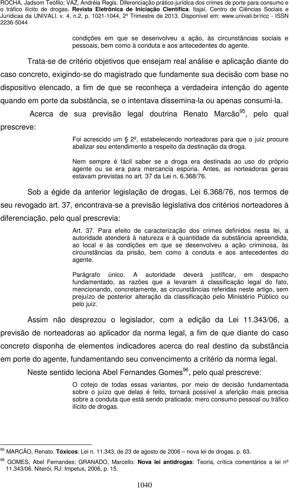 reconheça a verdadeira intenção do agente quando em porte da substância, se o intentava dissemina-la ou apenas consumi-la.