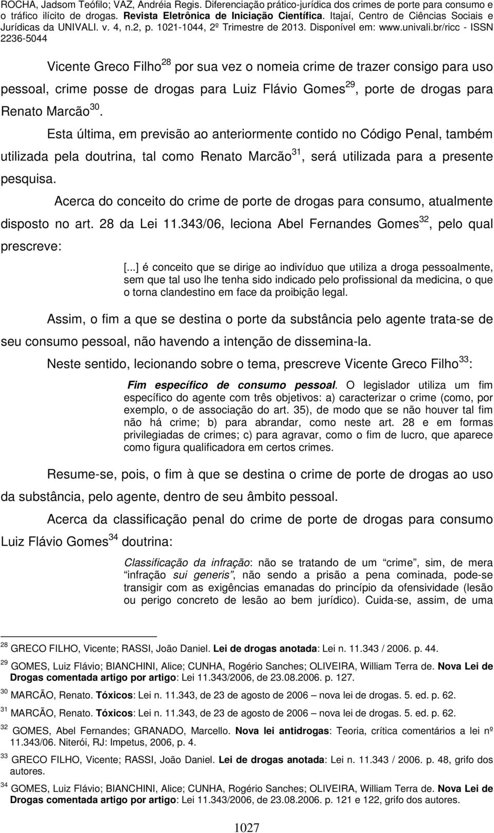 Acerca do conceito do crime de porte de drogas para consumo, atualmente disposto no art. 28 da Lei 11.343/06, leciona Abel Fernandes Gomes 32, pelo qual prescreve: [.