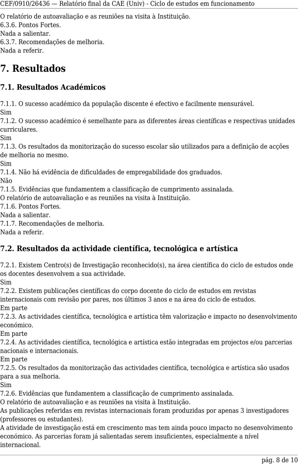 Os resultados da monitorização do sucesso escolar são utilizados para a definição de acções de melhoria no mesmo. 7.1.4. Não há evidência de dificuldades de empregabilidade dos graduados. Não 7.1.5.