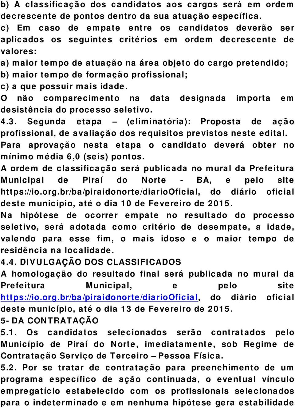 formação profissional; c) a que possuir mais idade. O não comparecimento na data designada importa em desistência do processo seletivo. 4.3.