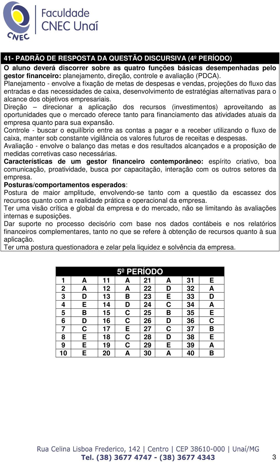 Planejamento - envolve a fixação de metas de despesas e vendas, projeções do fluxo das entradas e das necessidades de caixa, desenvolvimento de estratégias alternativas para o alcance dos objetivos