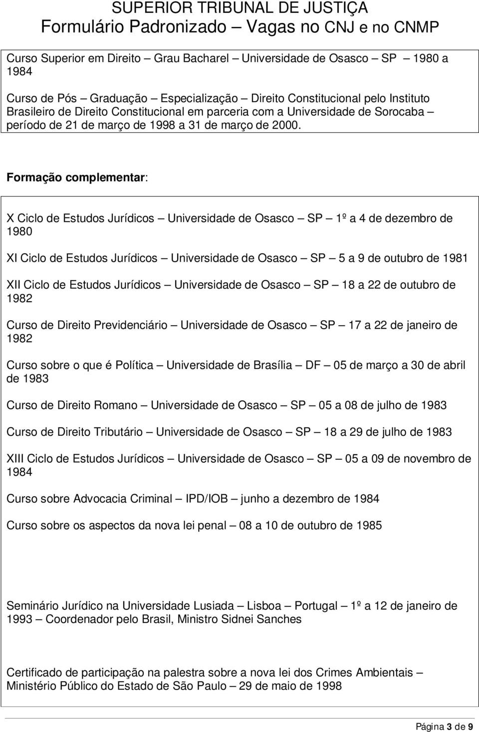 Formação complementar: X Ciclo de Estudos Jurídicos Universidade de Osasco SP 1º a 4 de dezembro de 1980 XI Ciclo de Estudos Jurídicos Universidade de Osasco SP 5 a 9 de outubro de 1981 XII Ciclo de