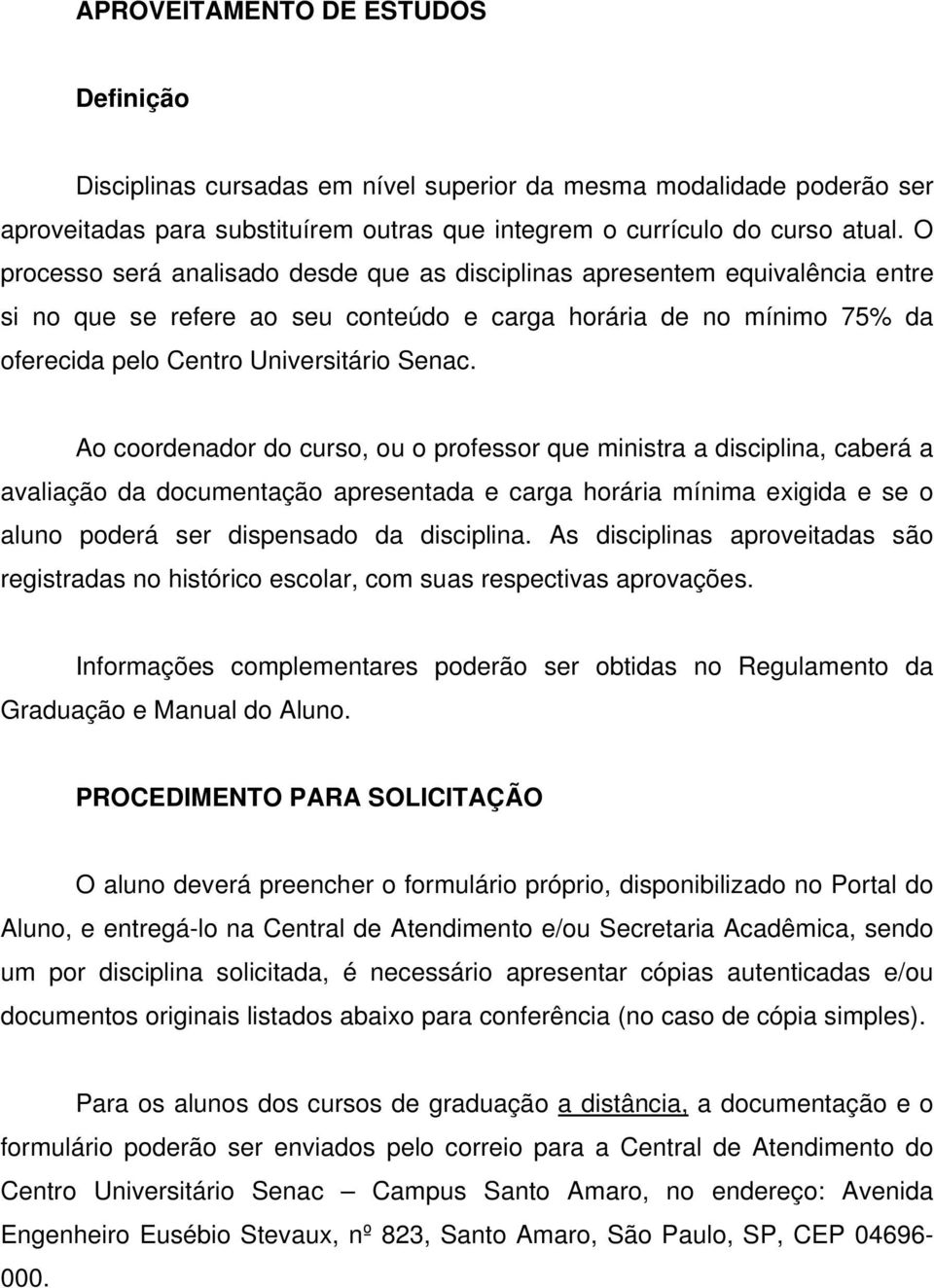 Ao coordenador do curso, ou o professor que ministra a disciplina, caberá a avaliação da documentação apresentada e carga horária mínima exigida e se o aluno poderá ser dispensado da disciplina.