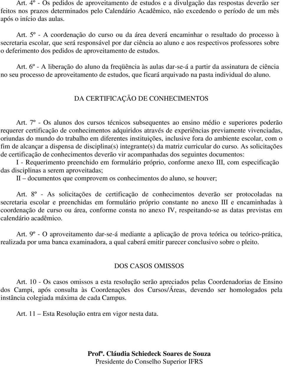 5º - A coordenação do curso ou da área deverá encaminhar o resultado do processo à secretaria escolar, que será responsável por dar ciência ao aluno e aos respectivos professores sobre o deferimento