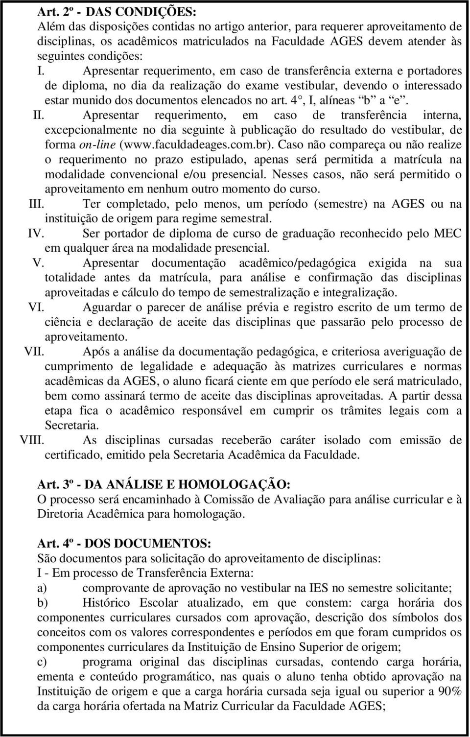 Apresentar requerimento, em caso de transferência externa e portadores de diploma, no dia da realização do exame vestibular, devendo o interessado estar munido dos documentos elencados no art.