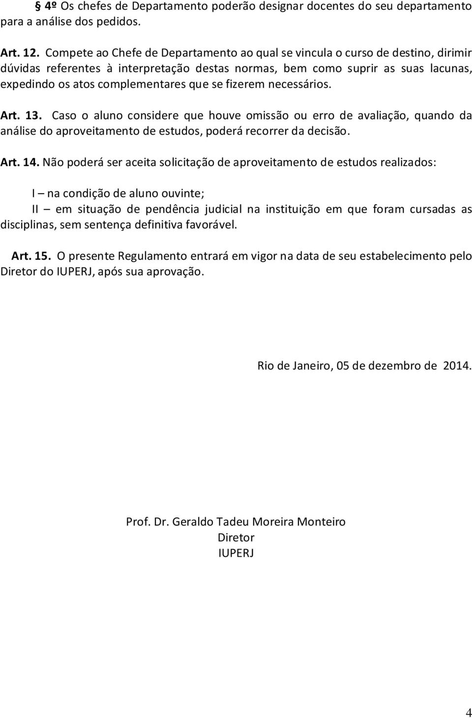 se fizerem necessários. Art. 13. Caso o aluno considere que houve omissão ou erro de avaliação, quando da análise do aproveitamento de estudos, poderá recorrer da decisão. Art. 14.