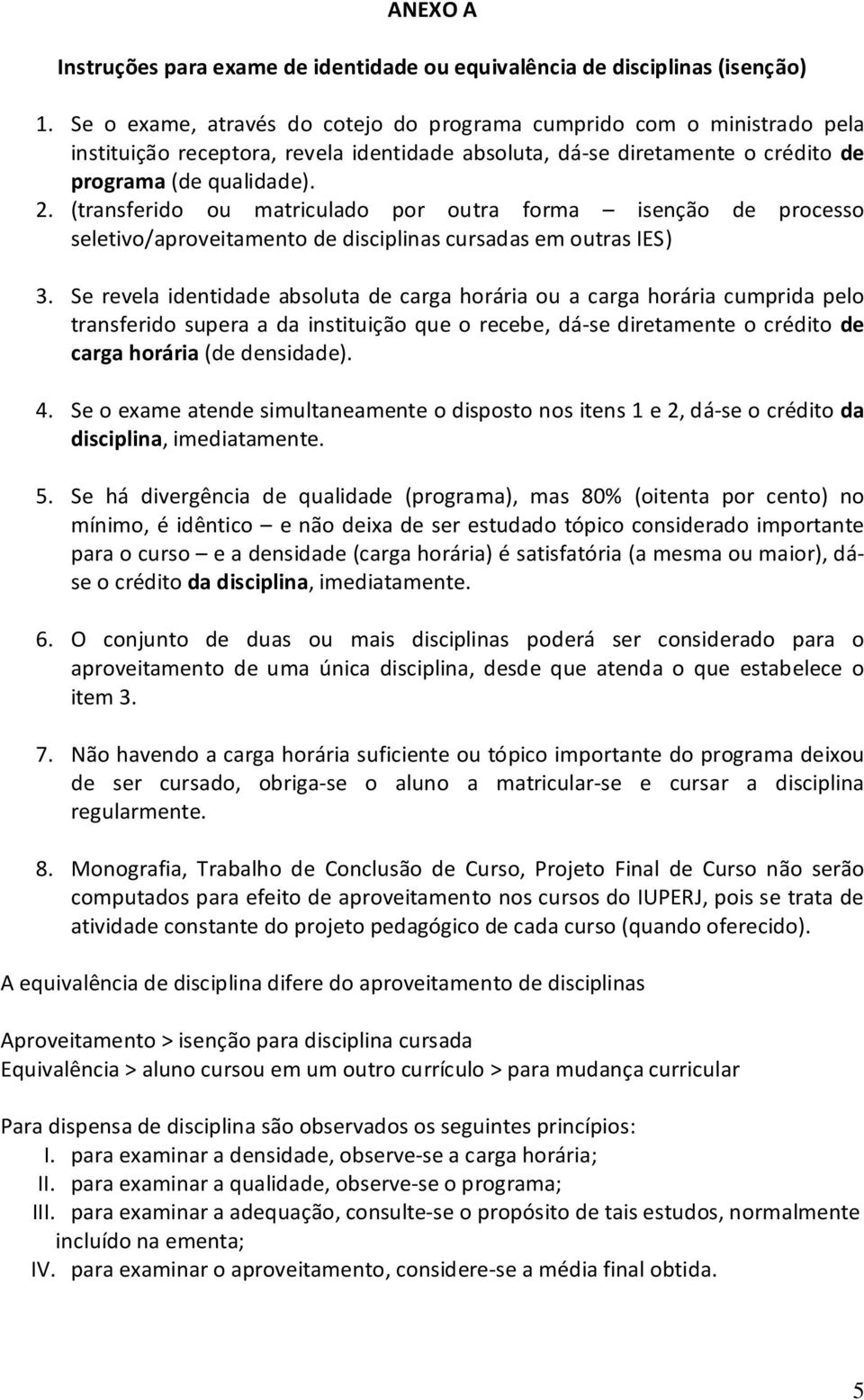 (transferido ou matriculado por outra forma isenção de processo seletivo/aproveitamento de disciplinas cursadas em outras IES) 3.