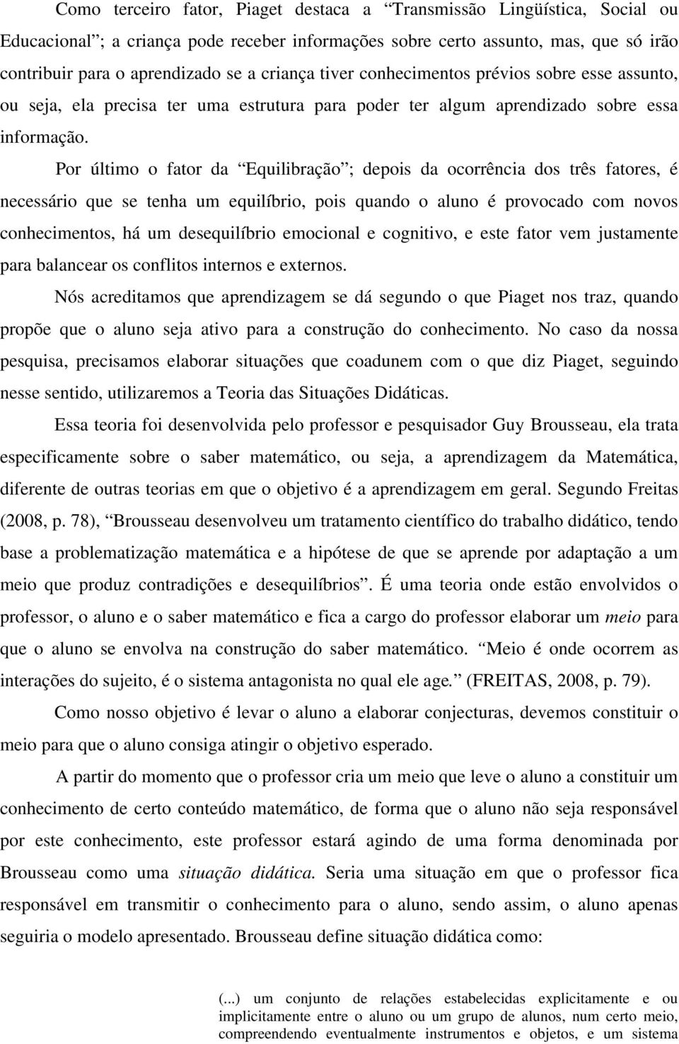 Por último o fator da Equilibração ; depois da ocorrência dos três fatores, é necessário que se tenha um equilíbrio, pois quando o aluno é provocado com novos conhecimentos, há um desequilíbrio