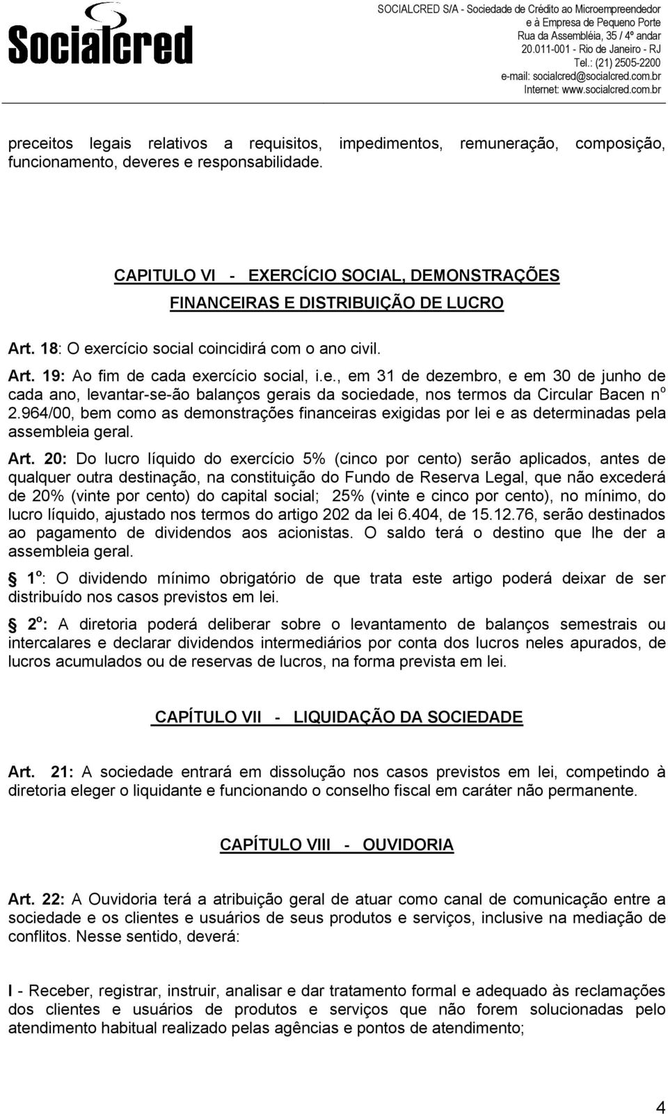 ercício social coincidirá com o ano civil. Art. 19: Ao fim de cada exercício social, i.e., em 31 de dezembro, e em 30 de junho de cada ano, levantar-se-ão balanços gerais da sociedade, nos termos da Circular Bacen n o 2.