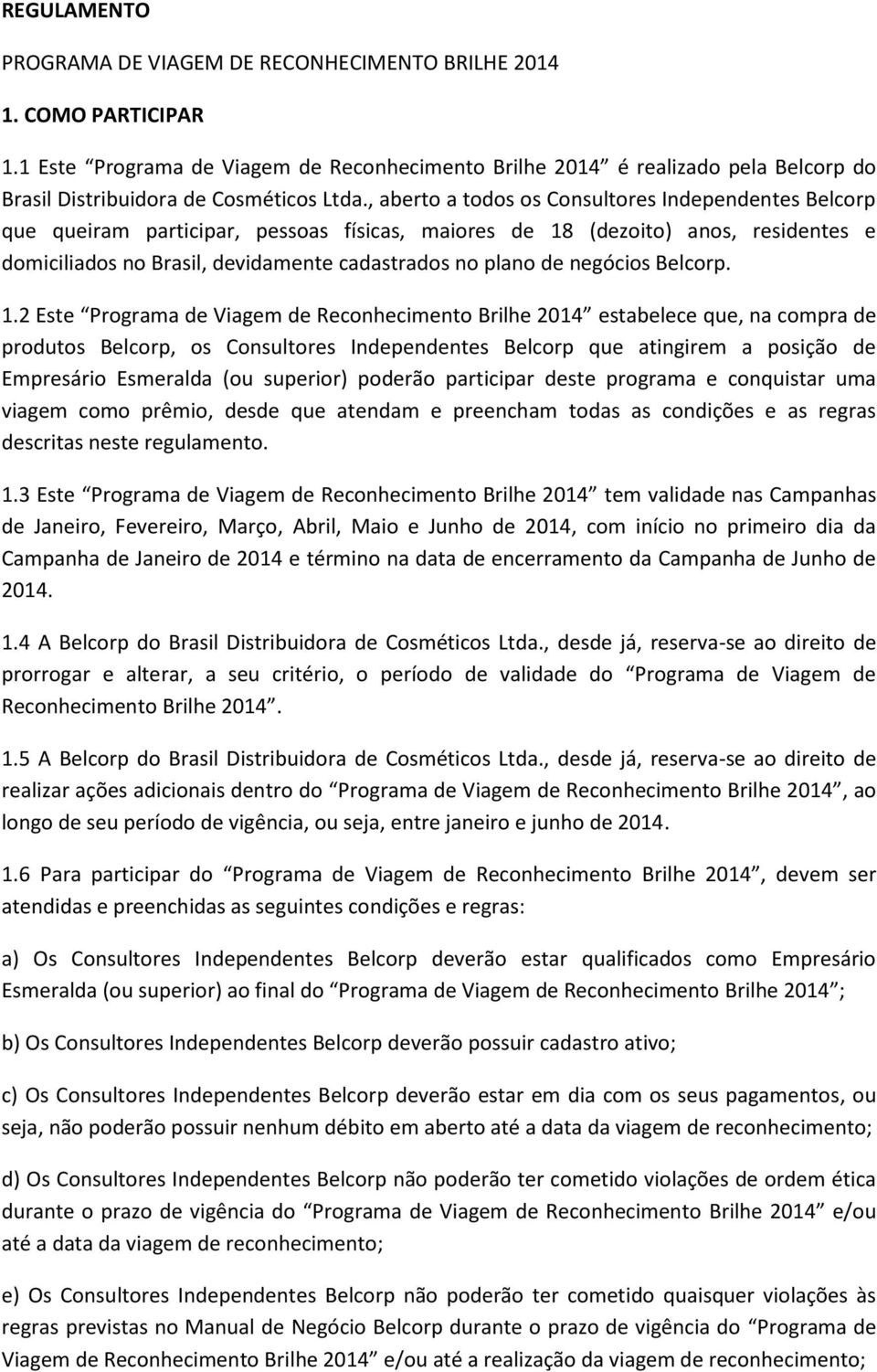 , aberto a todos os Consultores Independentes Belcorp que queiram participar, pessoas físicas, maiores de 18 (dezoito) anos, residentes e domiciliados no Brasil, devidamente cadastrados no plano de