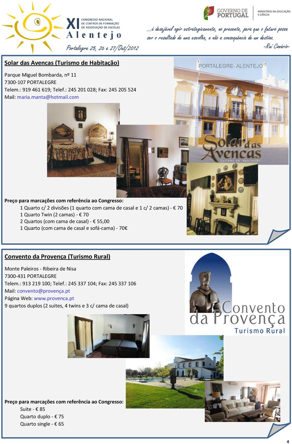 com 1 Quarto c/ 2 divisões (1 quarto com cama de casal e 1 c/ 2 camas) - 70 1 Quarto Twin (2 camas) - 70 2 Quartos (com cama de casal) - 55,00 1 Quarto (com cama de