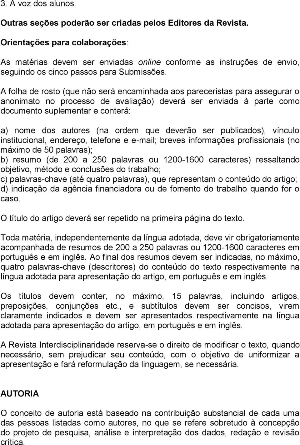 A folha de rosto (que não será encaminhada aos pareceristas para assegurar o anonimato no processo de avaliação) deverá ser enviada à parte como documento suplementar e conterá: a) nome dos autores