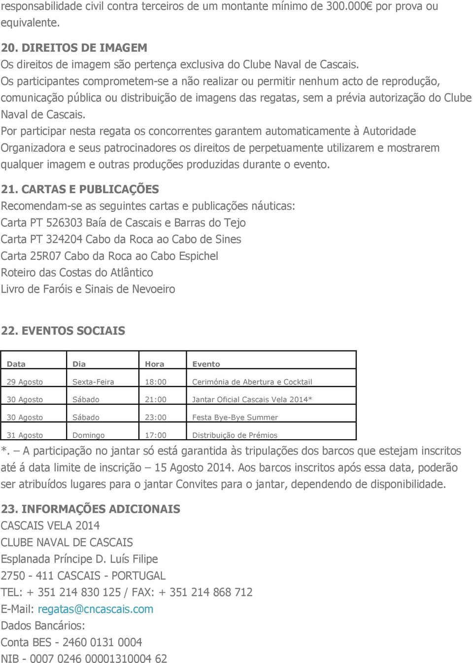 Por participar nesta regata os concorrentes garantem automaticamente à Autoridade Organizadora e seus patrocinadores os direitos de perpetuamente utilizarem e mostrarem qualquer imagem e outras