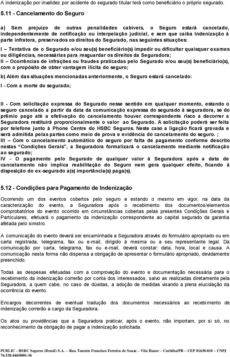 infratora, preservados os direitos do Segurado, nas seguintes situações: I Tentativa de o Segurado e/ou seu(s) beneficiário(s) impedir ou dificultar quaisquer exames ou diligências, necessárias para