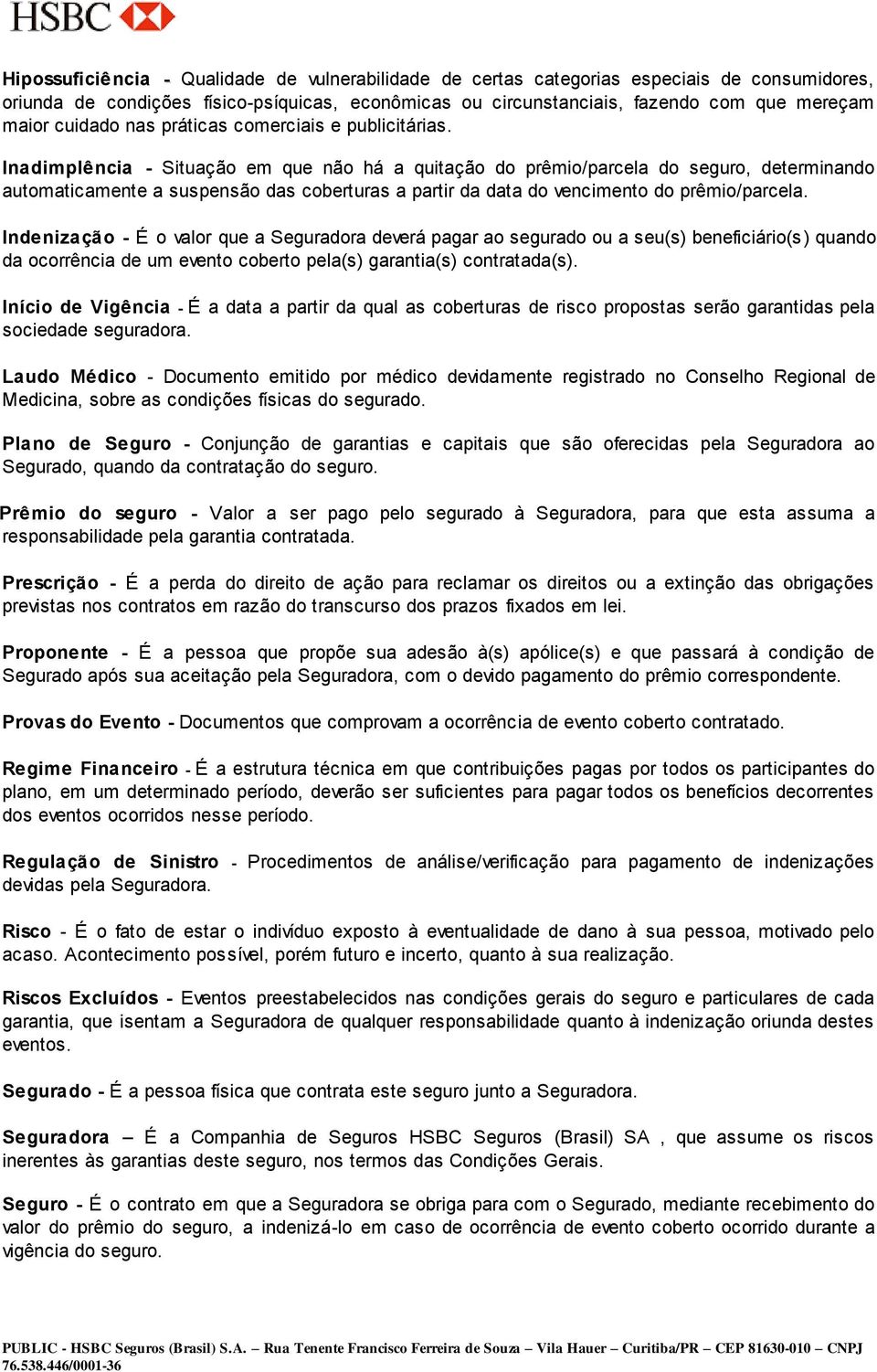 Inadimplência - Situação em que não há a quitação do prêmio/parcela do seguro, determinando automaticamente a suspensão das coberturas a partir da data do vencimento do prêmio/parcela.