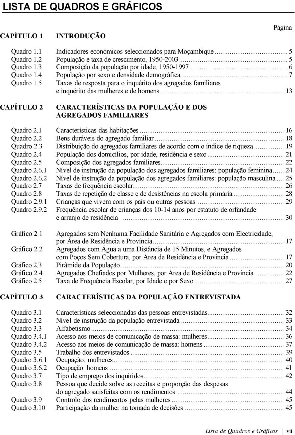 .. 13 CAPÍTULO 2 CARACTERÍSTICAS DA POPULAÇÃO E DOS AGREGADOS FAMILIARES Quadro 2.1 Características das habitações... 16 Quadro 2.2 Bens duráveis do agregado familiar... 18 Quadro 2.