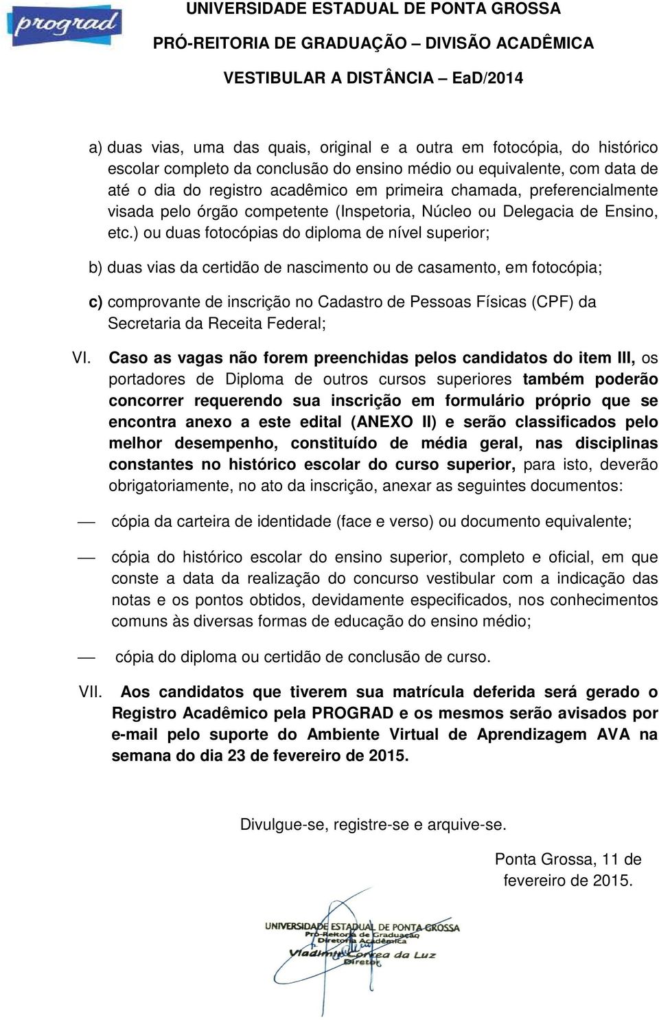 ) ou duas fotocópias do diploma de nível superior; b) duas vias da certidão de nascimento ou de casamento, em fotocópia; c) comprovante de inscrição no Cadastro de Pessoas Físicas (CPF) da Secretaria