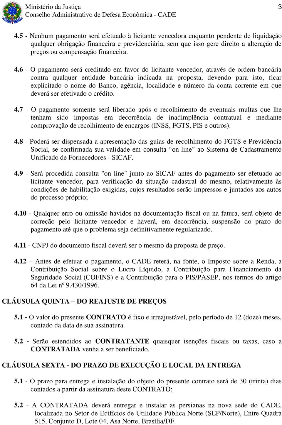 6 - O pagamento será creditado em favor do licitante vencedor, através de ordem bancária contra qualquer entidade bancária indicada na proposta, devendo para isto, ficar explicitado o nome do Banco,