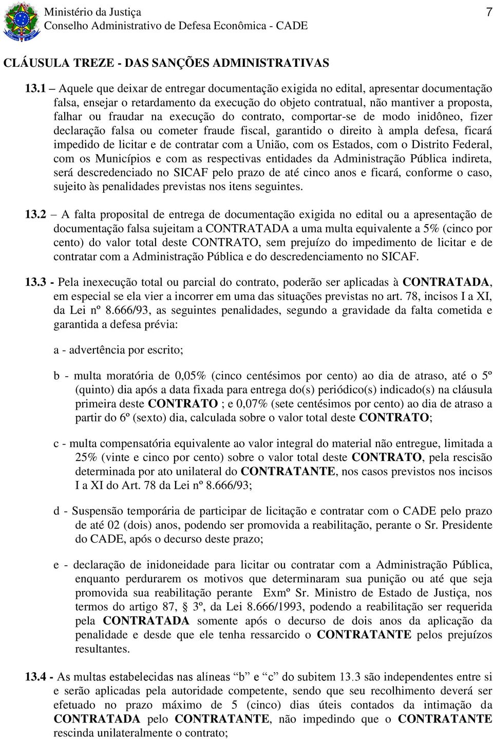 execução do contrato, comportar-se de modo inidôneo, fizer declaração falsa ou cometer fraude fiscal, garantido o direito à ampla defesa, ficará impedido de licitar e de contratar com a União, com os