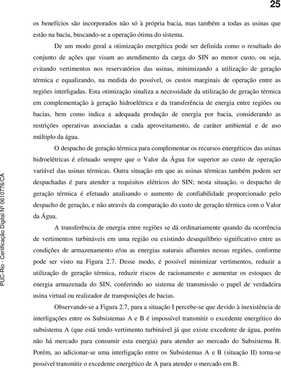 reservatórios das usinas, minimizando a utilização de geração térmica e equalizando, na medida do possível, os custos marginais de operação entre as regiões interligadas.