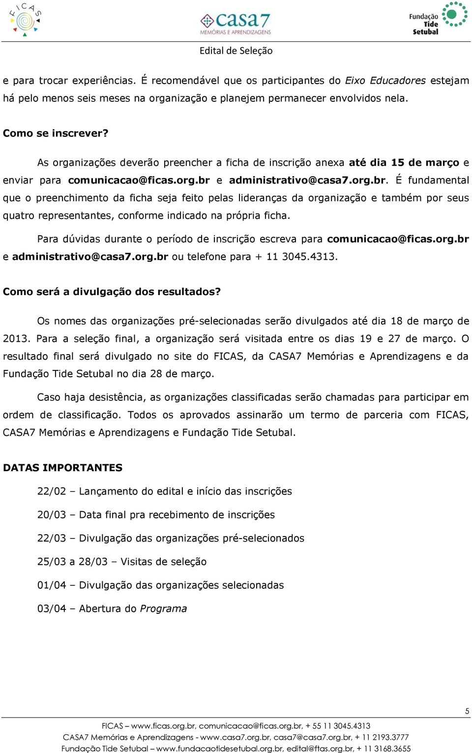 e administrativo@casa7.org.br. É fundamental que o preenchimento da ficha seja feito pelas lideranças da organização e também por seus quatro representantes, conforme indicado na própria ficha.