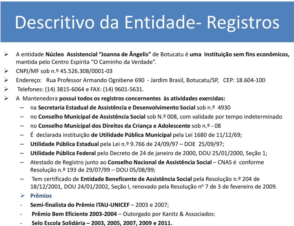 A Mantenedora possui todos os registros concernentes às atividades exercidas: na Secretaria Estadual de Assistência e Desenvolvimento Social sob n.