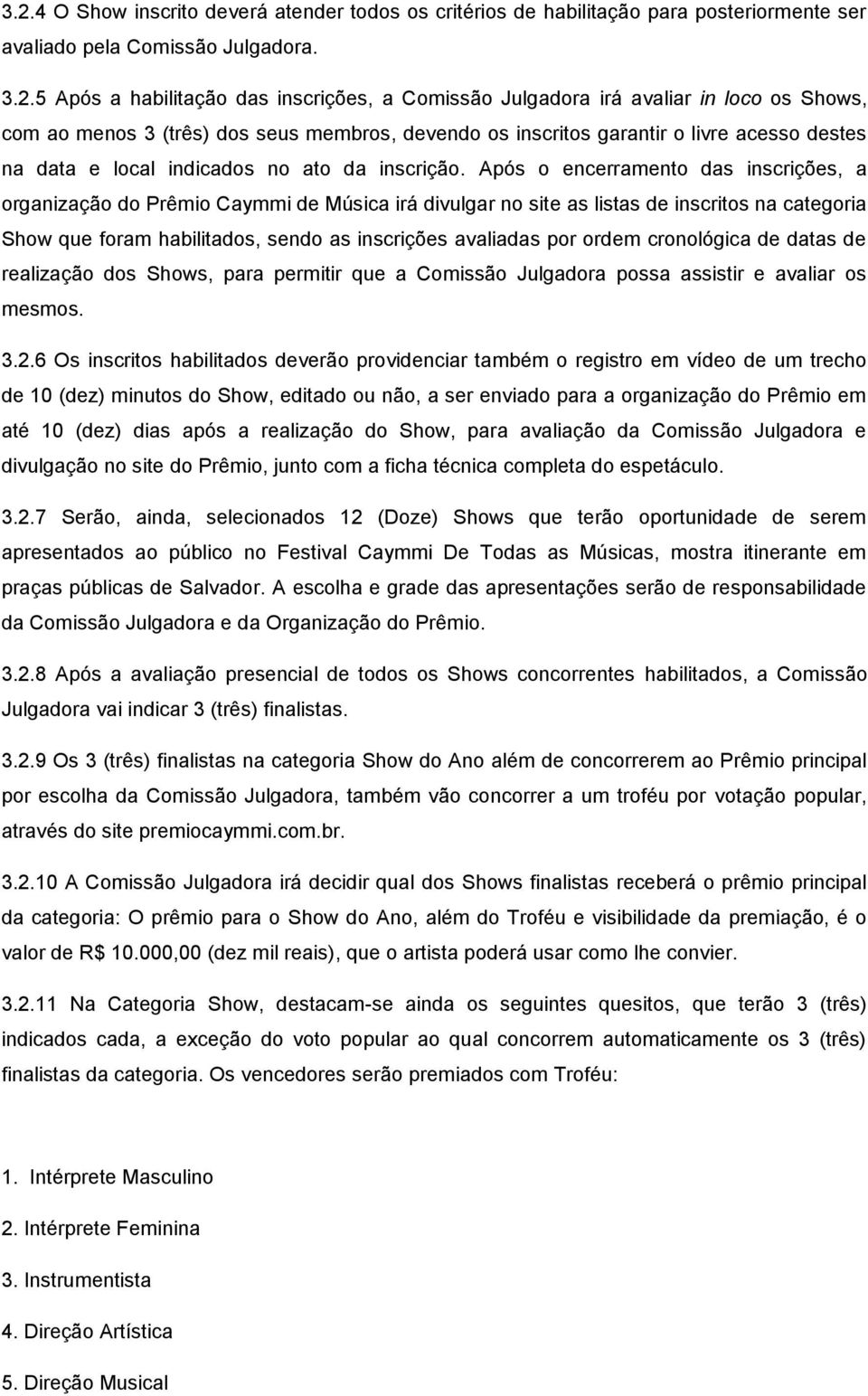 Após o encerramento das inscrições, a organização do Prêmio Caymmi de Música irá divulgar no site as listas de inscritos na categoria Show que foram habilitados, sendo as inscrições avaliadas por