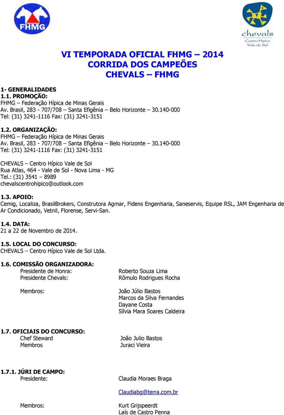 140-000 Tel: (31) 3241-1116 Fax: (31) 3241-3151 CHEVALS Centro Hípico Vale de Sol Rua Atlas, 464 - Vale de Sol - Nova Lima - MG Tel.: (31) 3541 8989 chevalscentrohipico@outlook.com 1.3. APOIO: Cemig, Localiza, BrasilBrokers, Construtora Agmar, Fidens Engenharia, Saneservis, Equipe RSL, JAM Engenharia de Ar Condicionado, Vetnil, Florense, Servi-San.