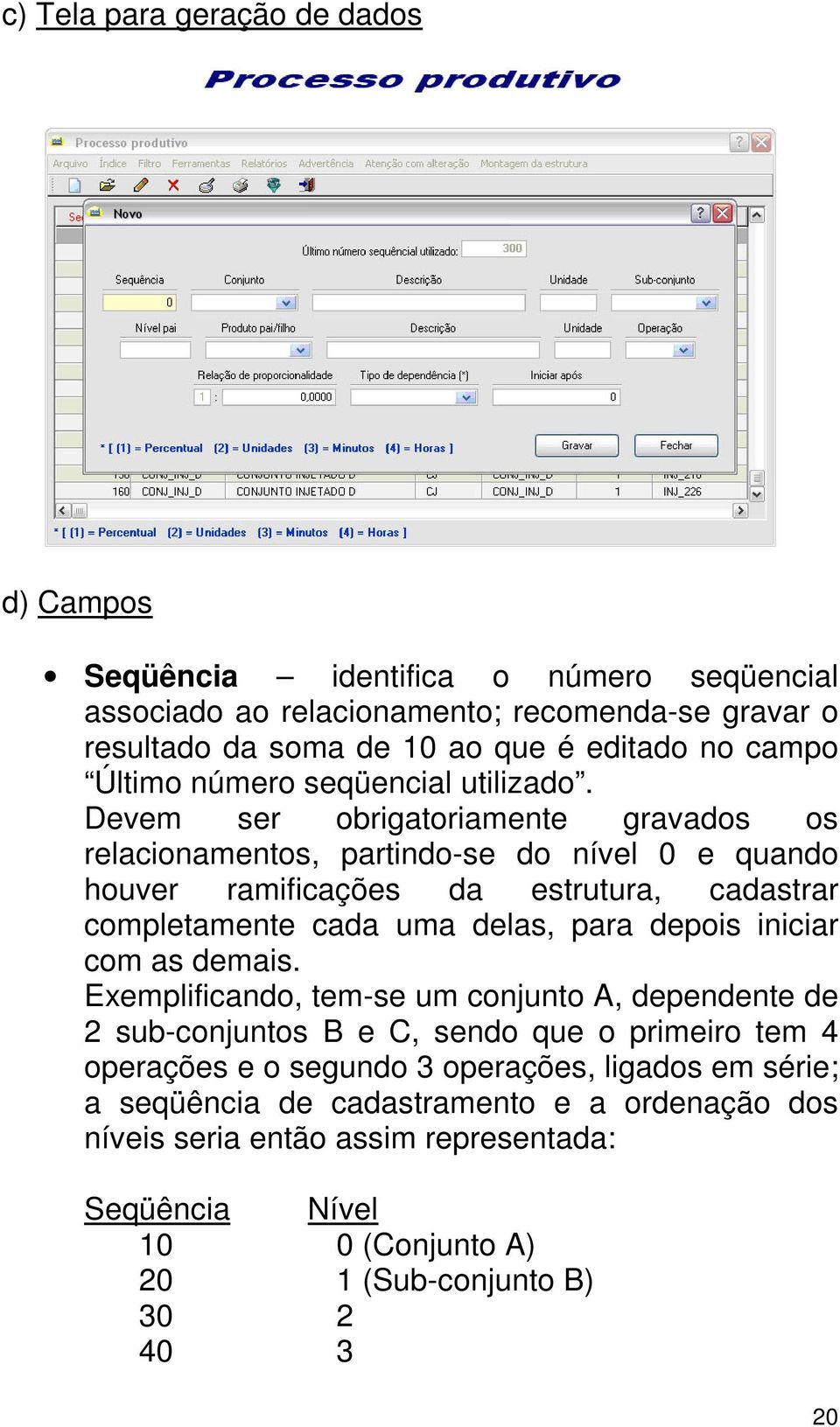 Devem ser obrigatoriamente gravados os relacionamentos, partindo-se do nível 0 e quando houver ramificações da estrutura, cadastrar completamente cada uma delas, para depois