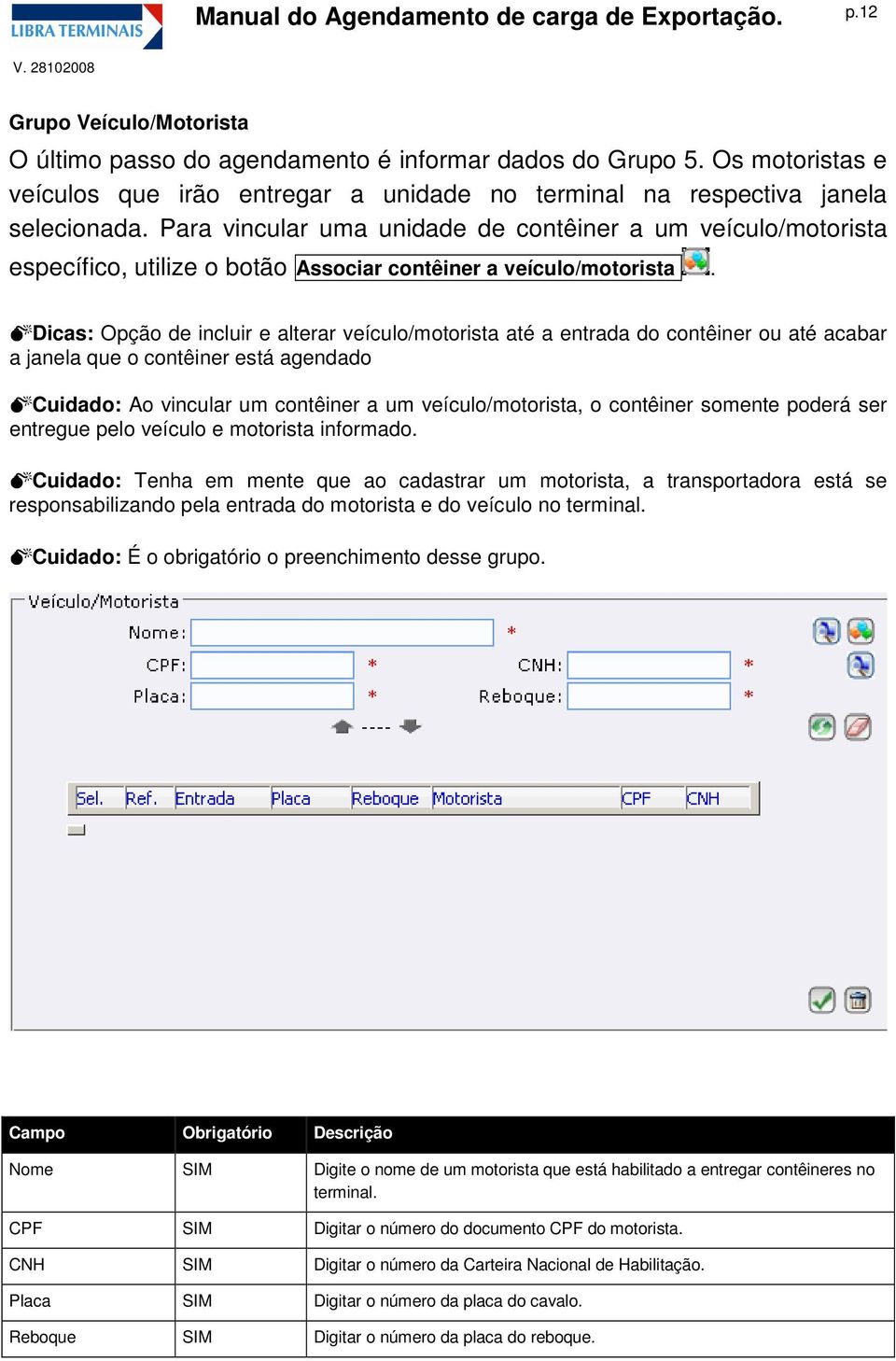 Dicas: Opção de incluir e alterar veículo/motorista até a entrada do contêiner ou até acabar a janela que o contêiner está agendado Cuidado: Ao vincular um contêiner a um veículo/motorista, o