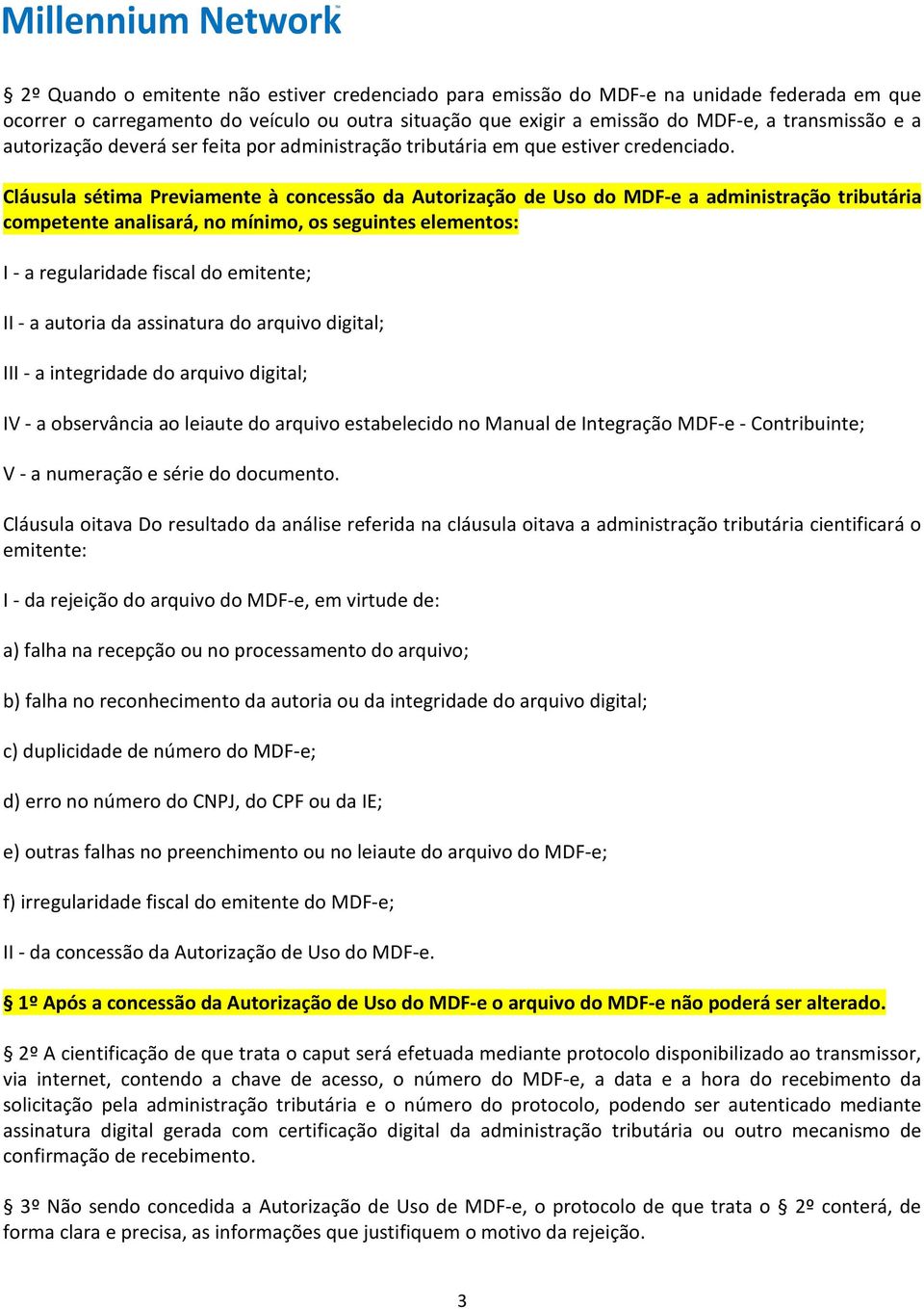 Cláusula sétima Previamente à concessão da Autorização de Uso do MDF-e a administração tributária competente analisará, no mínimo, os seguintes elementos: I - a regularidade fiscal do emitente; II -