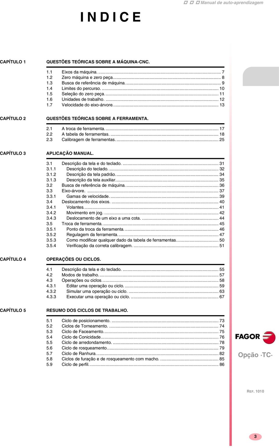 .. 17 2.2 A tabela de ferramentas.... 18 2.3 Calibragem de ferramentas.... 25 CAPÍTULO 3 APLICAÇÃO MANUAL. 3.1 Descrição da tela e do teclado.... 31 3.1.1 Descrição do teclado.... 32 3.1.2 Descrição da tela padrão.