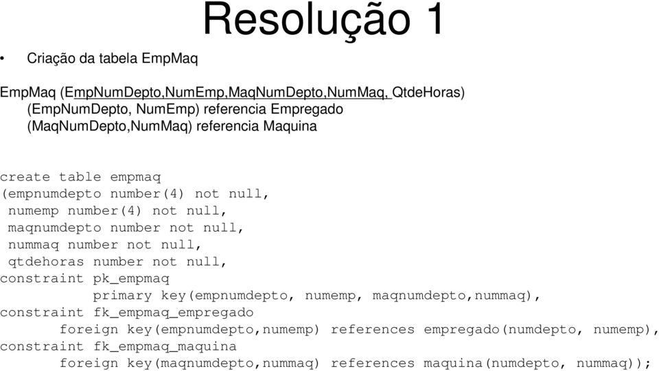 nummaq number not null, qtdehoras number not null, constraint pk_empmaq primary key(empnumdepto, numemp, maqnumdepto,nummaq), constraint