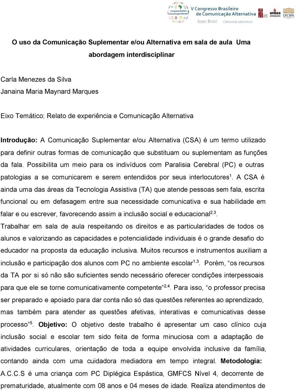 Possibilita um meio para os indivíduos com Paralisia Cerebral (PC) eoutras patologias ase comunicarem e serem entendidos por seus interlocutores 1.