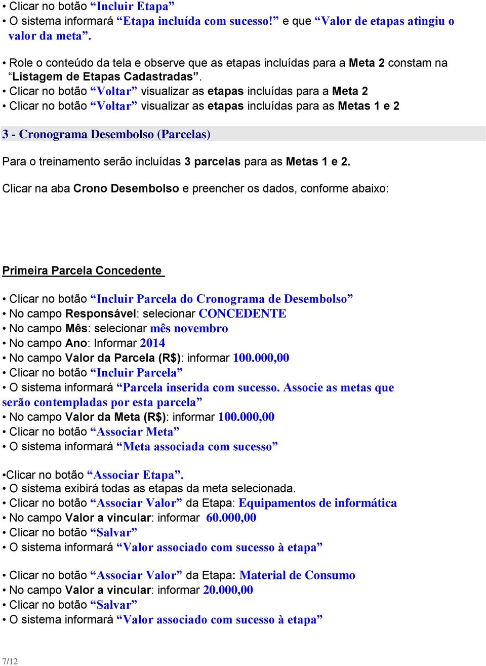 Clicar no botão Voltar visualizar as etapas incluídas para a Meta 2 Clicar no botão Voltar visualizar as etapas incluídas para as Metas 1 e 2 3 - Cronograma Desembolso (Parcelas) Para o treinamento