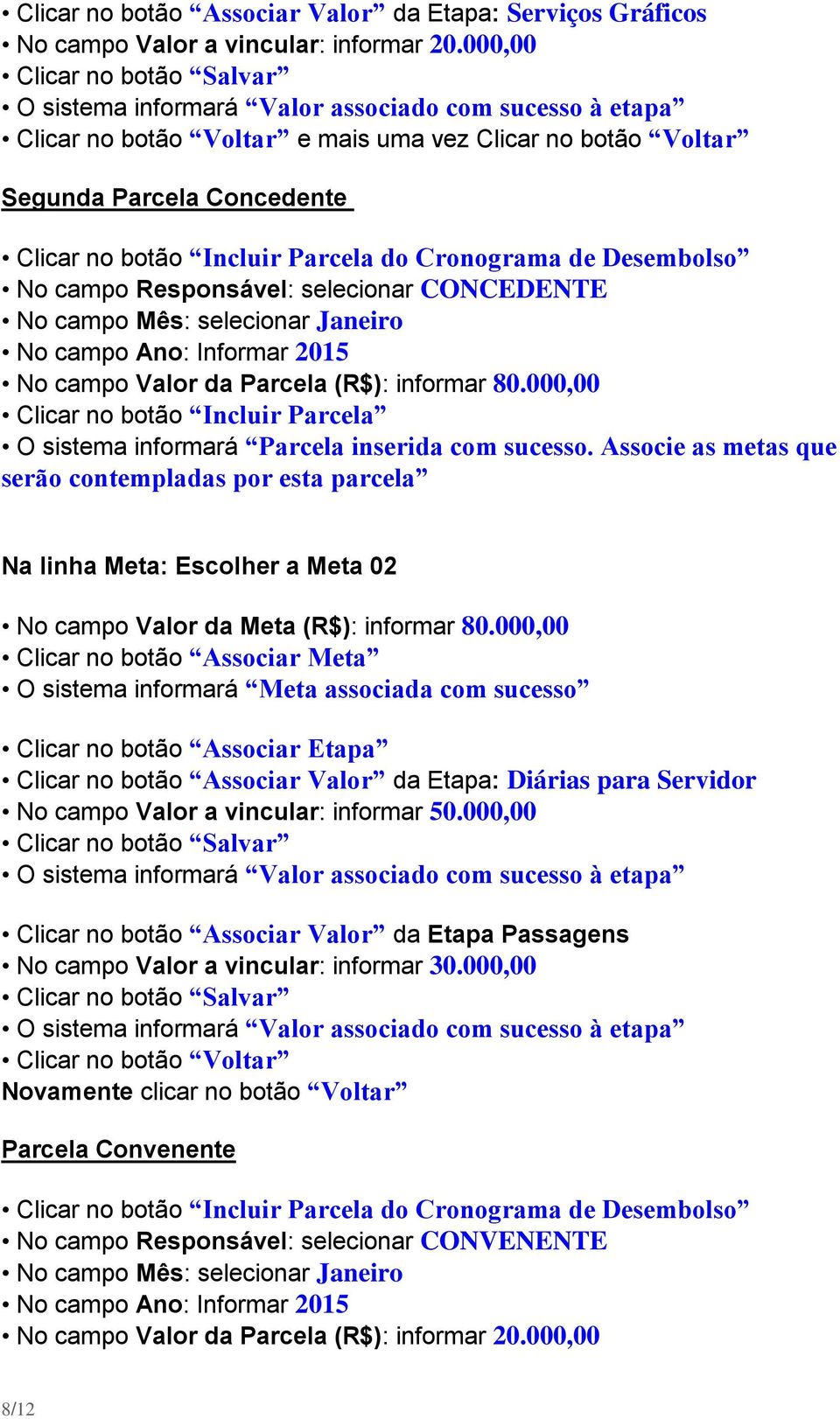 Parcela do Cronograma de Desembolso No campo Responsável: selecionar CONCEDENTE No campo Mês: selecionar Janeiro No campo Ano: Informar 2015 No campo Valor da Parcela (R$): informar 80.