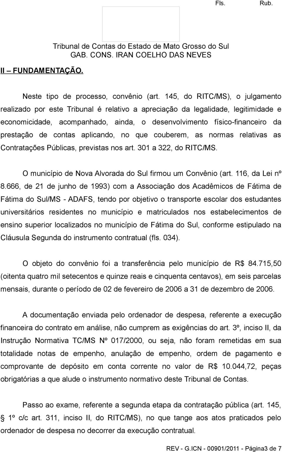 contas aplicando, no que couberem, as normas relativas as Contratações Públicas, previstas nos art. 301 a 322, do RITC/MS. O município de Nova Alvorada do Sul firmou um Convênio (art.