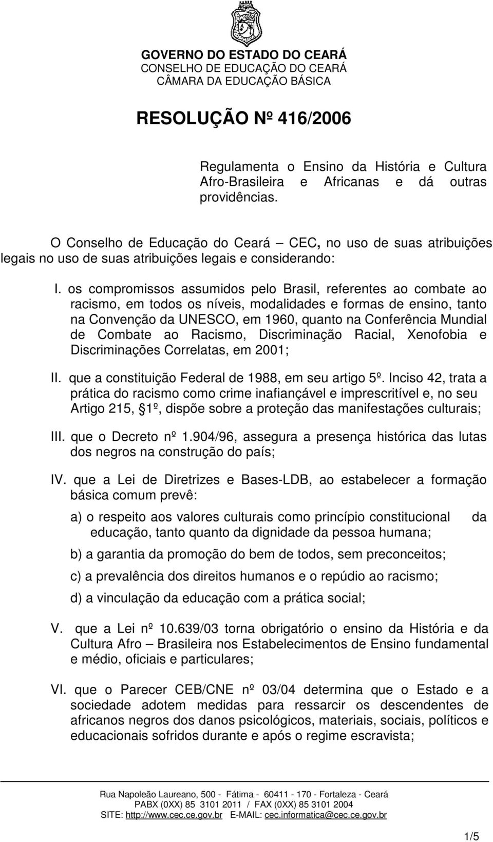 os compromissos assumidos pelo Brasil, referentes ao combate ao racismo, em todos os níveis, modalidades e formas de ensino, tanto na Convenção da UNESCO, em 1960, quanto na Conferência Mundial de