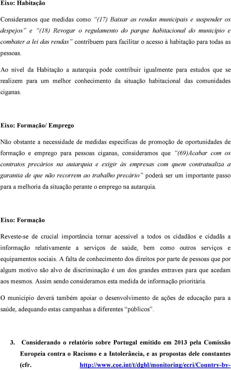 Ao nível da Habitação a autarquia pode contribuir igualmente para estudos que se realizem para um melhor conhecimento da situação habitacional das comunidades ciganas.