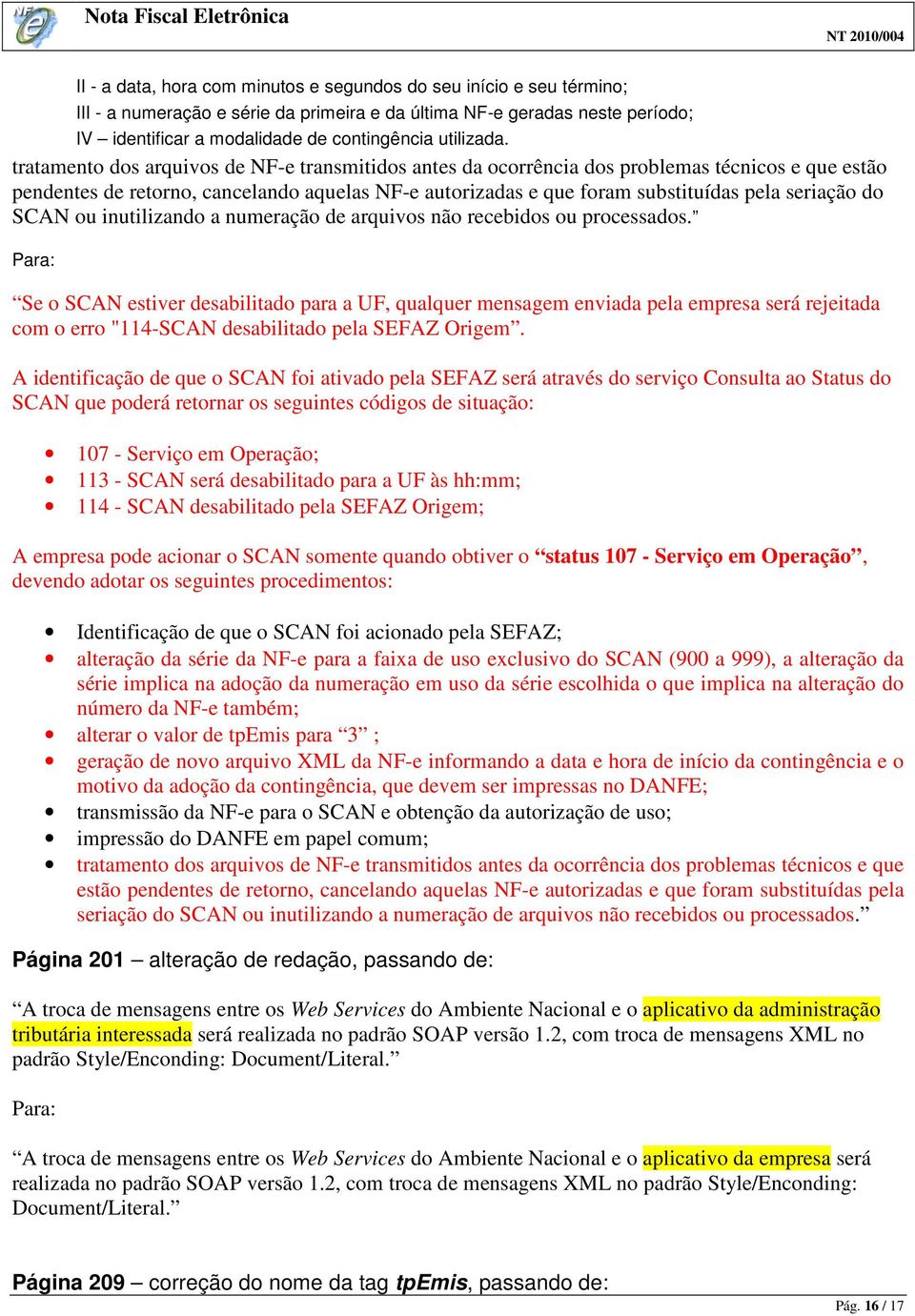 tratamento dos arquivos de NF-e transmitidos antes da ocorrência dos problemas técnicos e que estão pendentes de retorno, cancelando aquelas NF-e autorizadas e que foram substituídas pela seriação do