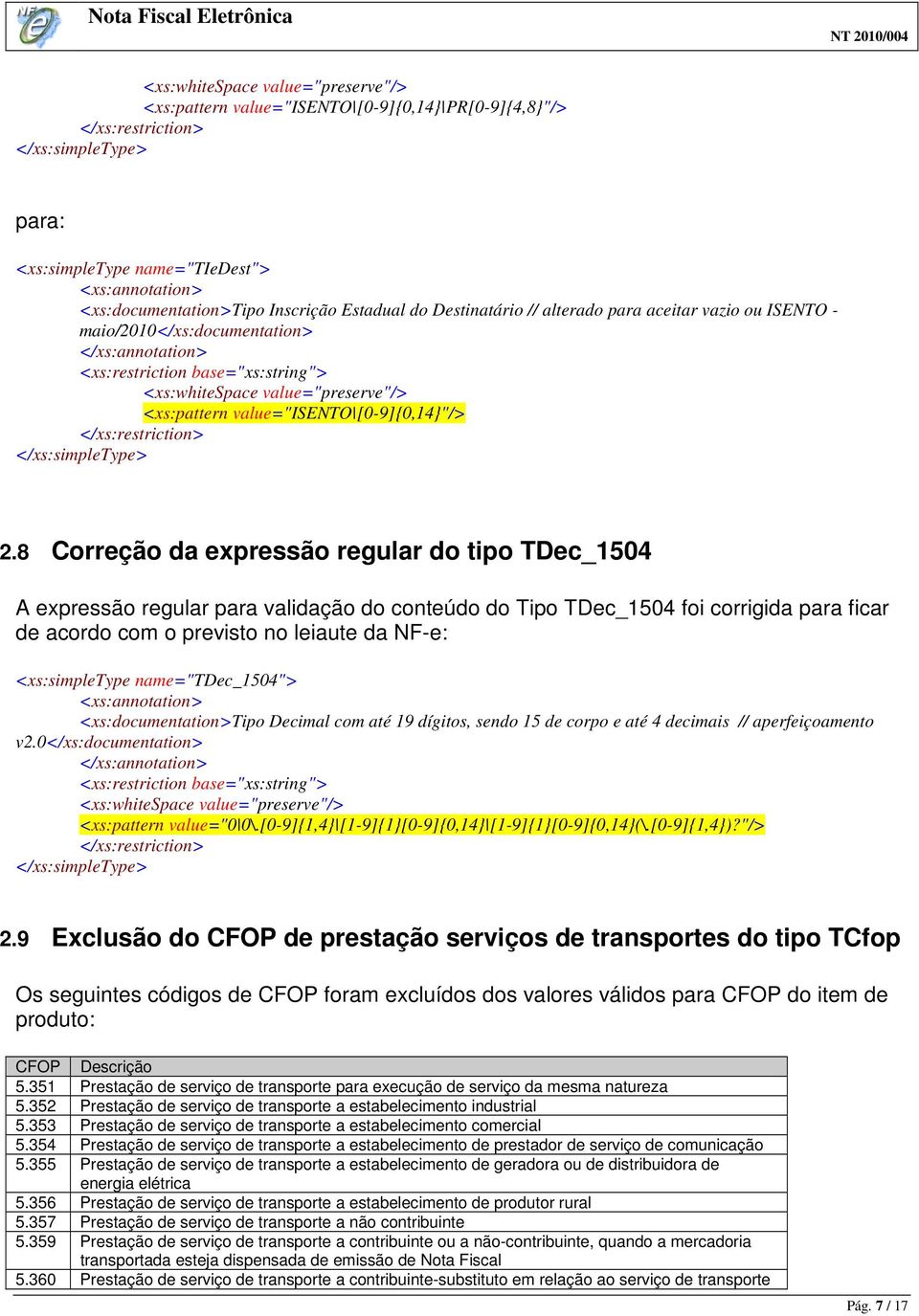 8 Correção da expressão regular do tipo TDec_1504 A expressão regular para validação do conteúdo do Tipo TDec_1504 foi corrigida para ficar de acordo com o previsto no leiaute da NF-e: <xs:simpletype
