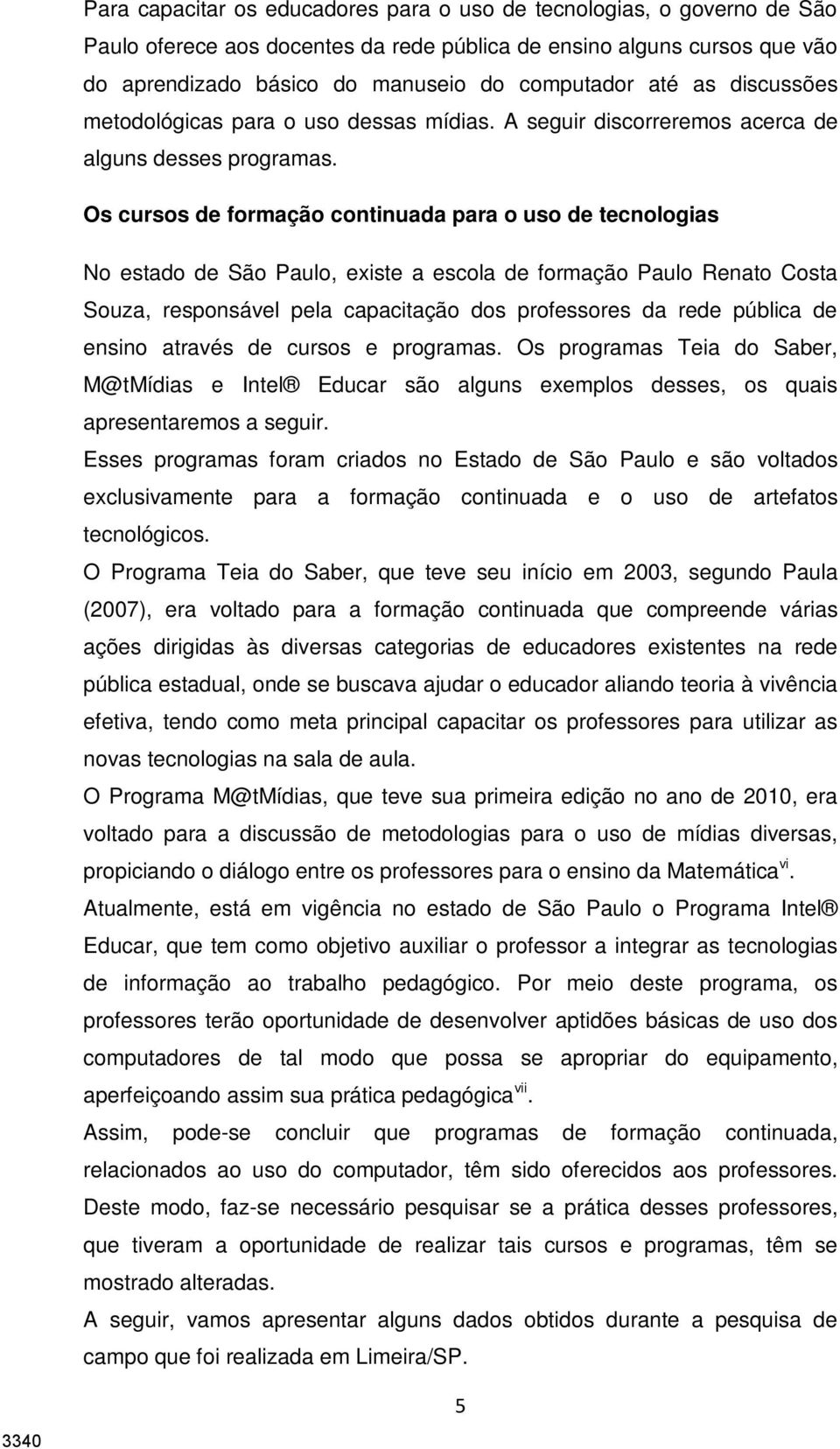 Os cursos de formação continuada para o uso de tecnologias No estado de São Paulo, existe a escola de formação Paulo Renato Costa Souza, responsável pela capacitação dos professores da rede pública