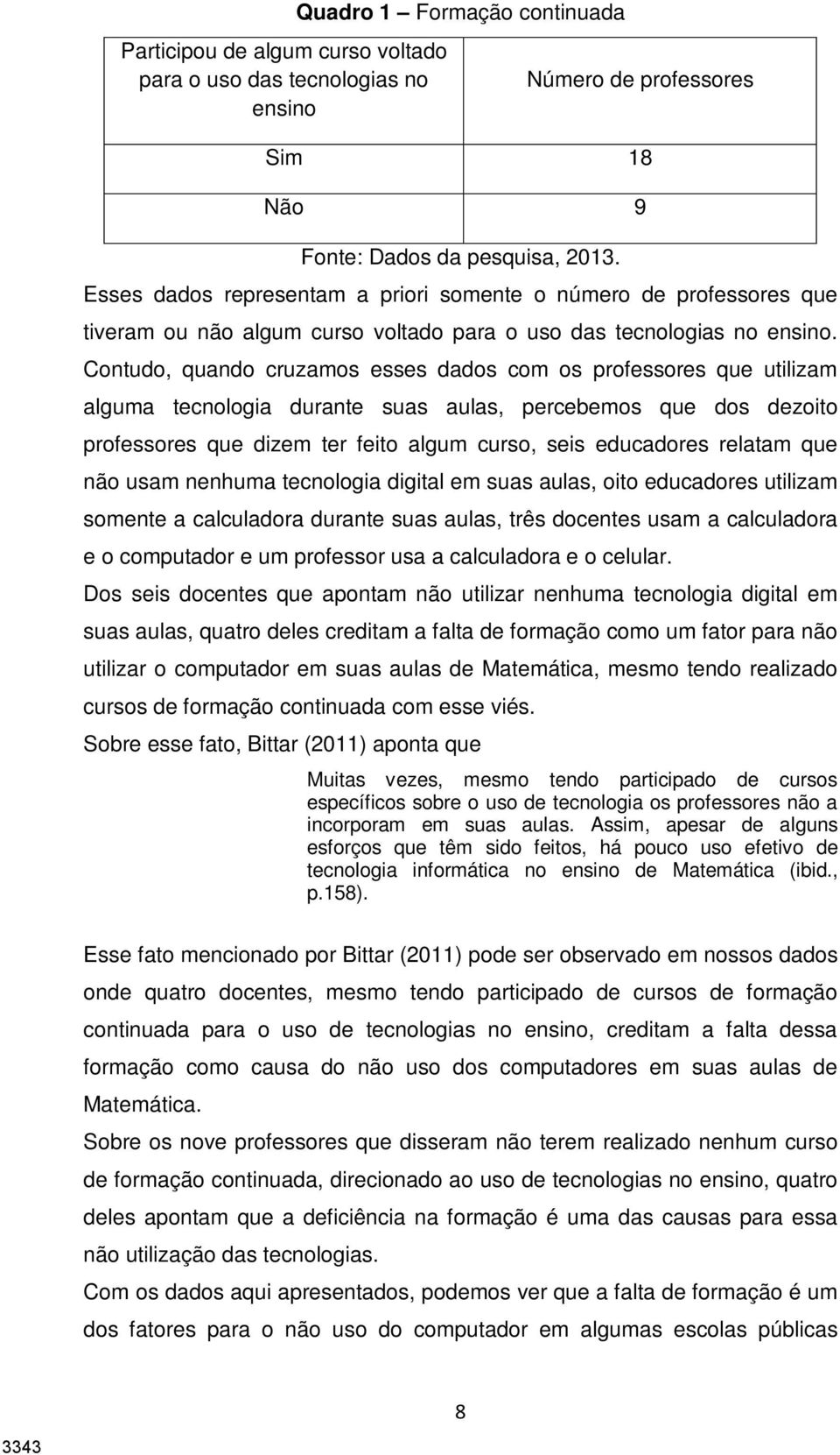 Contudo, quando cruzamos esses dados com os professores que utilizam alguma tecnologia durante suas aulas, percebemos que dos dezoito professores que dizem ter feito algum curso, seis educadores